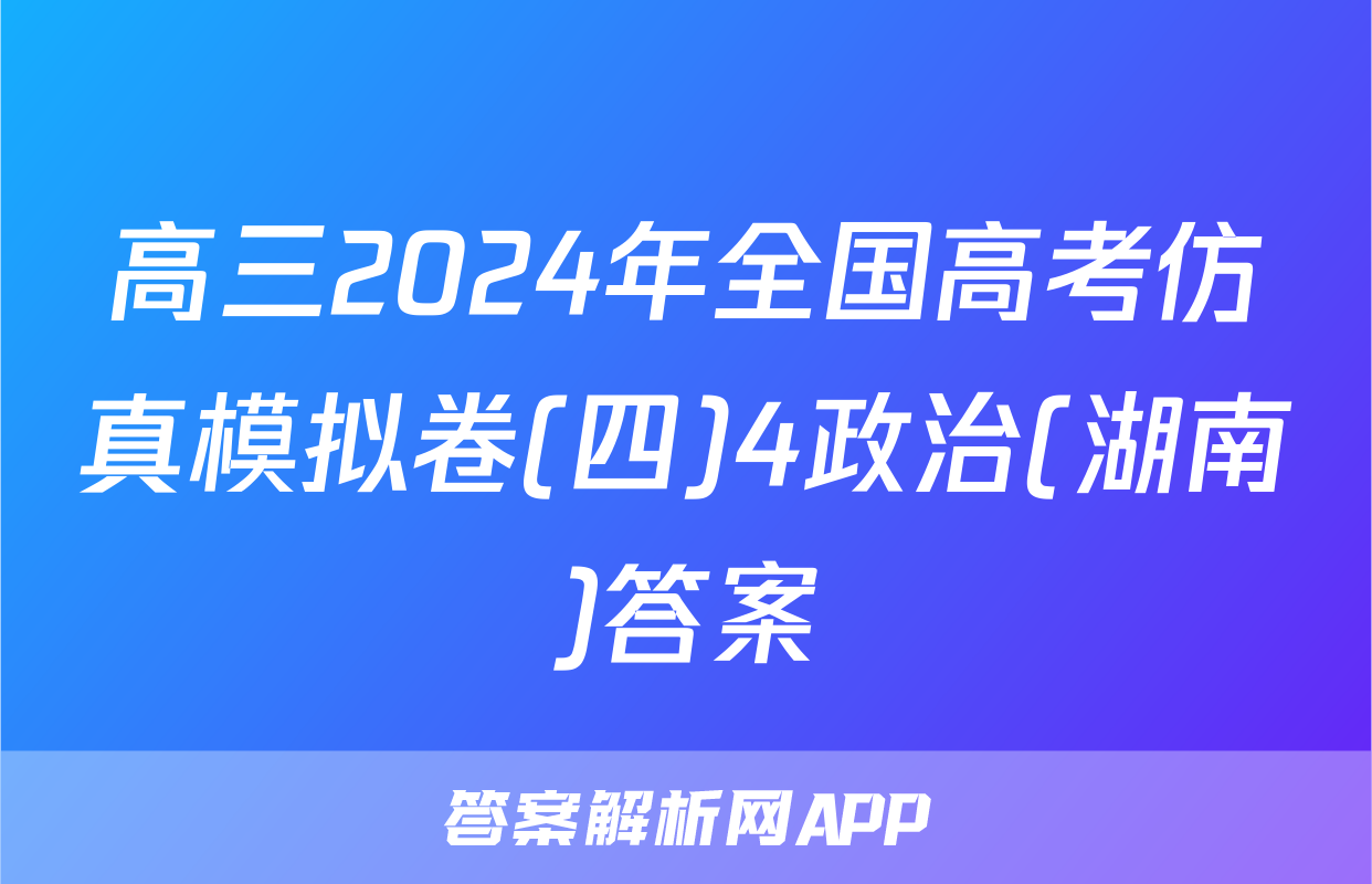 高三2024年全国高考仿真模拟卷(四)4政治(湖南)答案