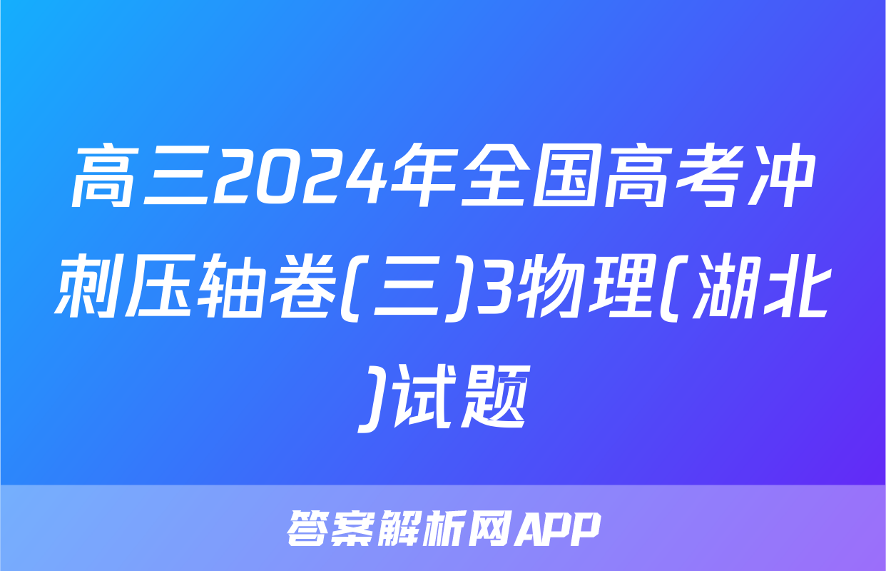 高三2024年全国高考冲刺压轴卷(三)3物理(湖北)试题