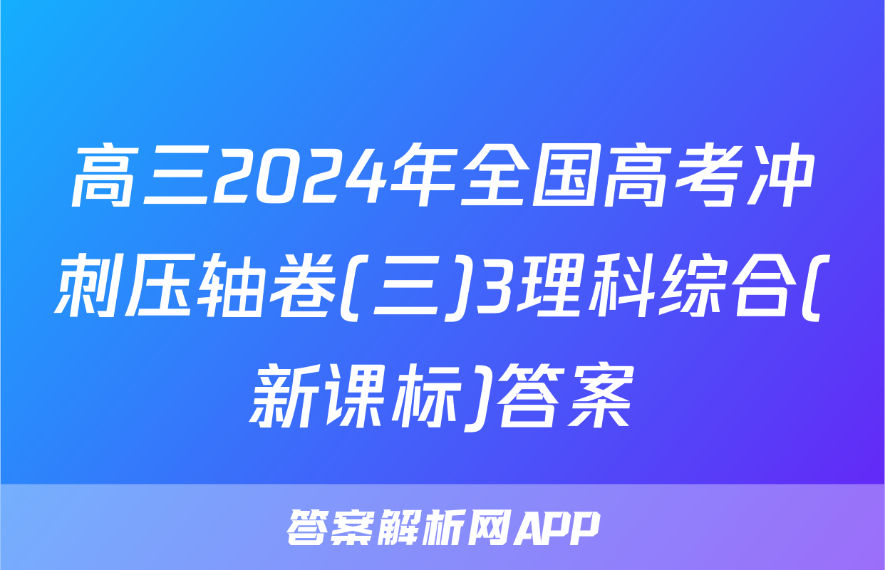 高三2024年全国高考冲刺压轴卷(三)3理科综合(新课标)答案