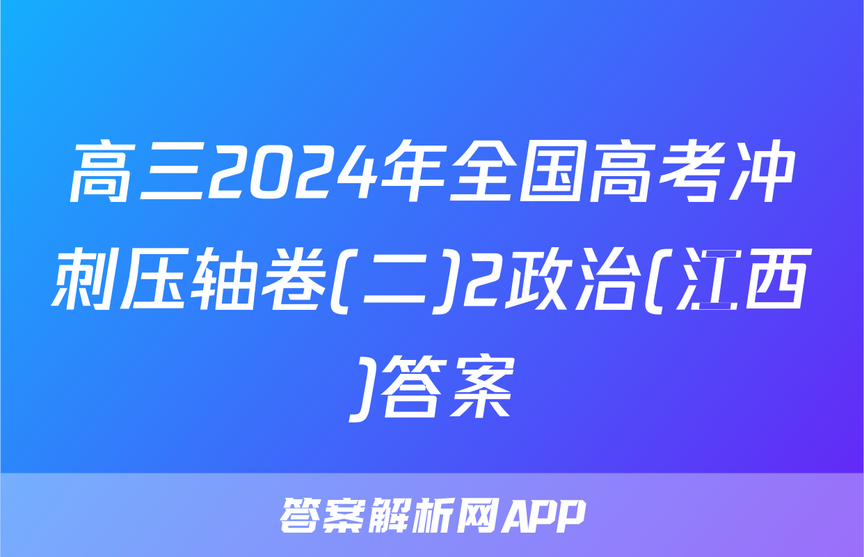 高三2024年全国高考冲刺压轴卷(二)2政治(江西)答案