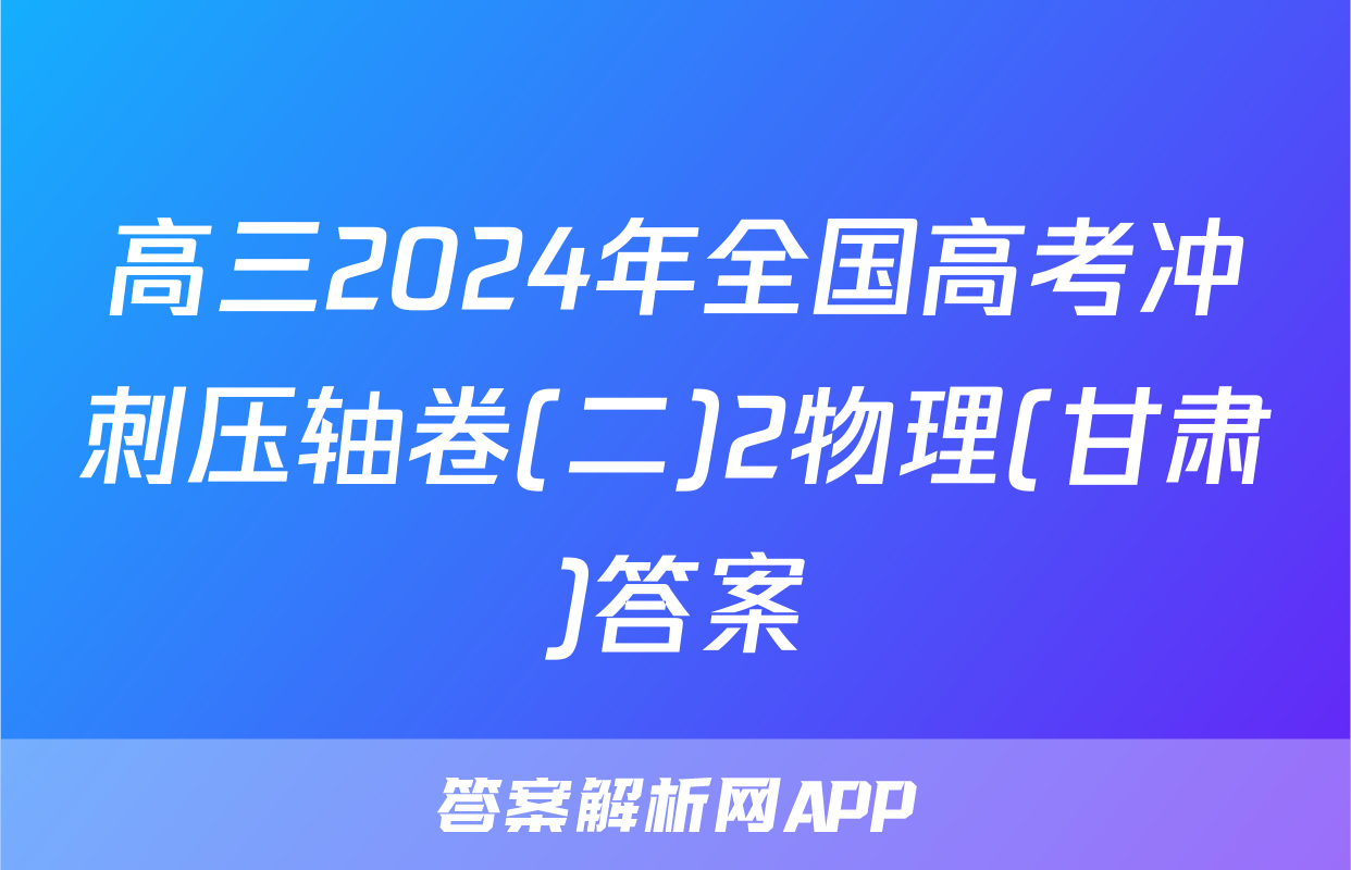 高三2024年全国高考冲刺压轴卷(二)2物理(甘肃)答案