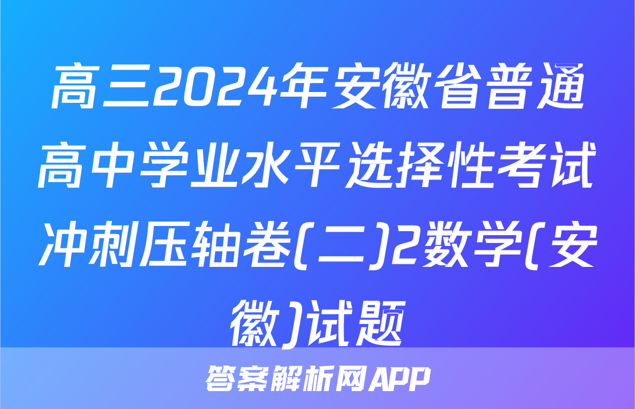 高三2024年安徽省普通高中学业水平选择性考试冲刺压轴卷(二)2数学(安徽)试题