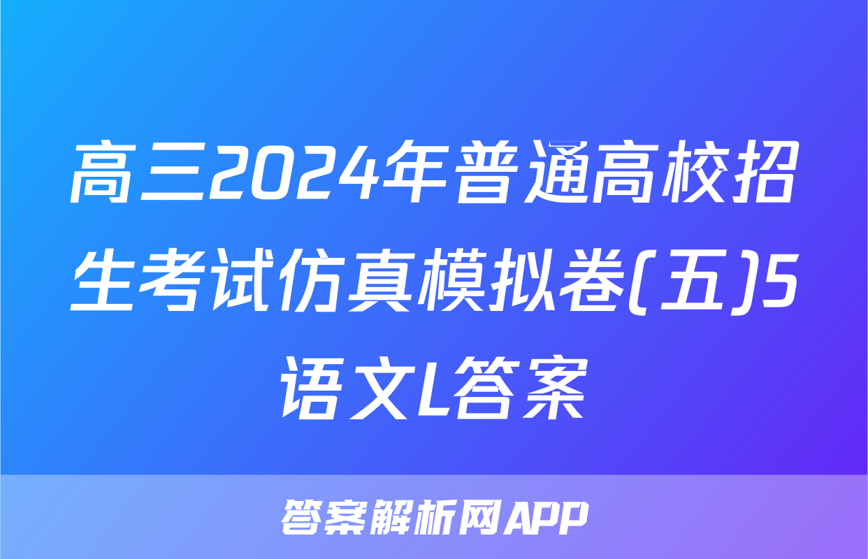高三2024年普通高校招生考试仿真模拟卷(五)5语文L答案