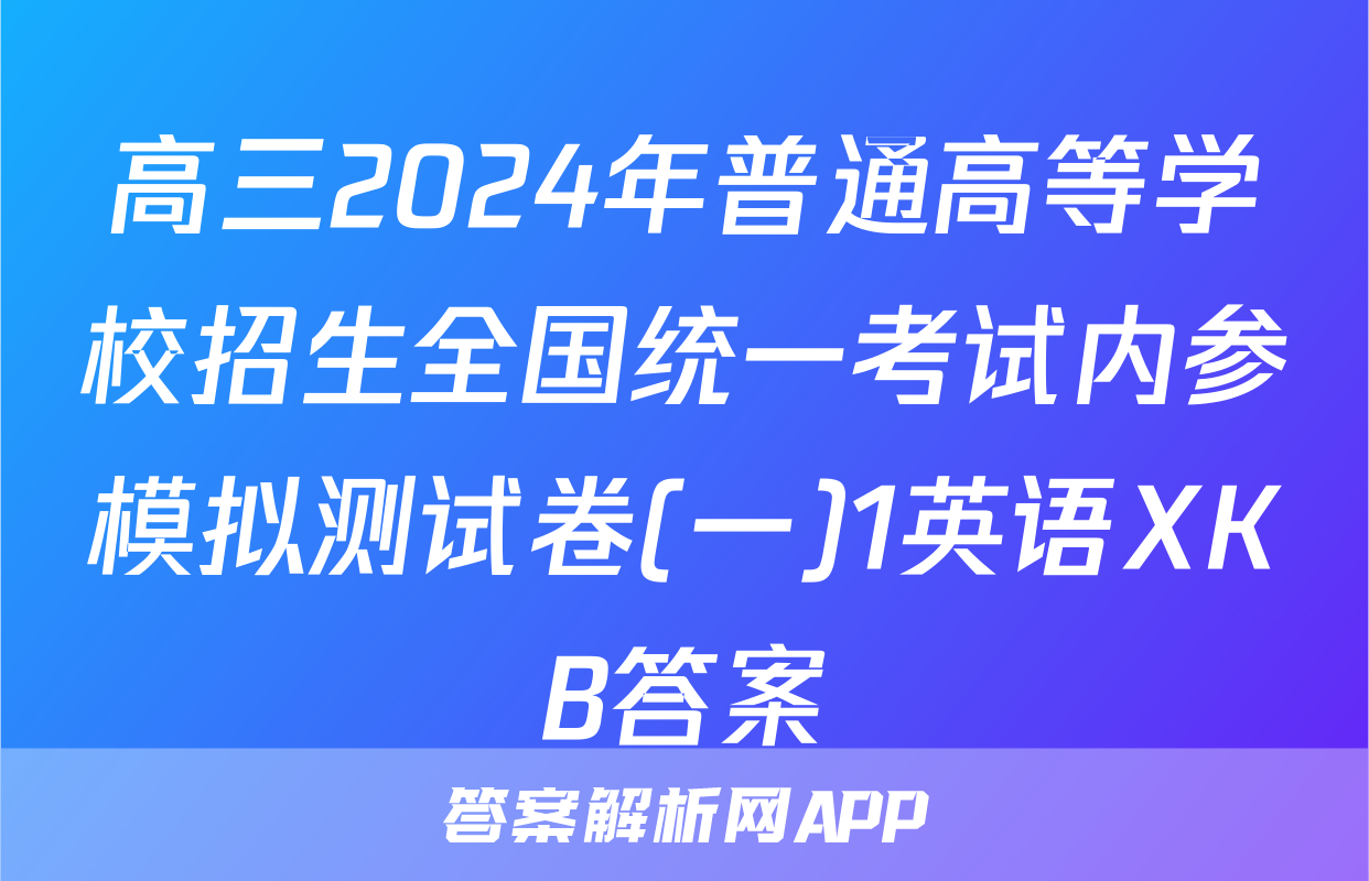 高三2024年普通高等学校招生全国统一考试内参模拟测试卷(一)1英语XKB答案
