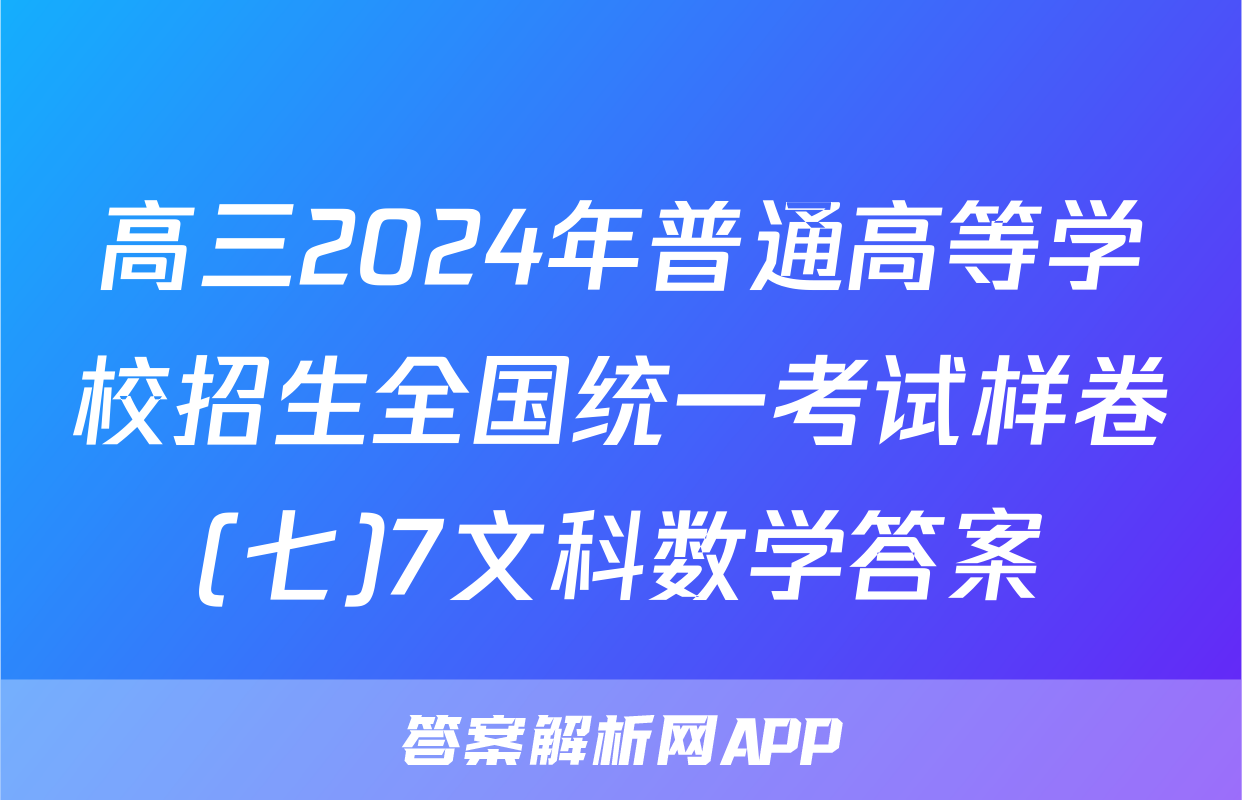 高三2024年普通高等学校招生全国统一考试样卷(七)7文科数学答案