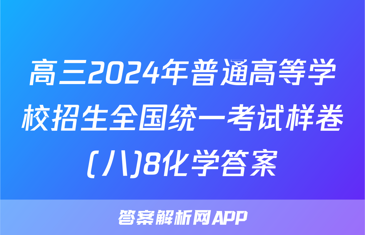 高三2024年普通高等学校招生全国统一考试样卷(八)8化学答案