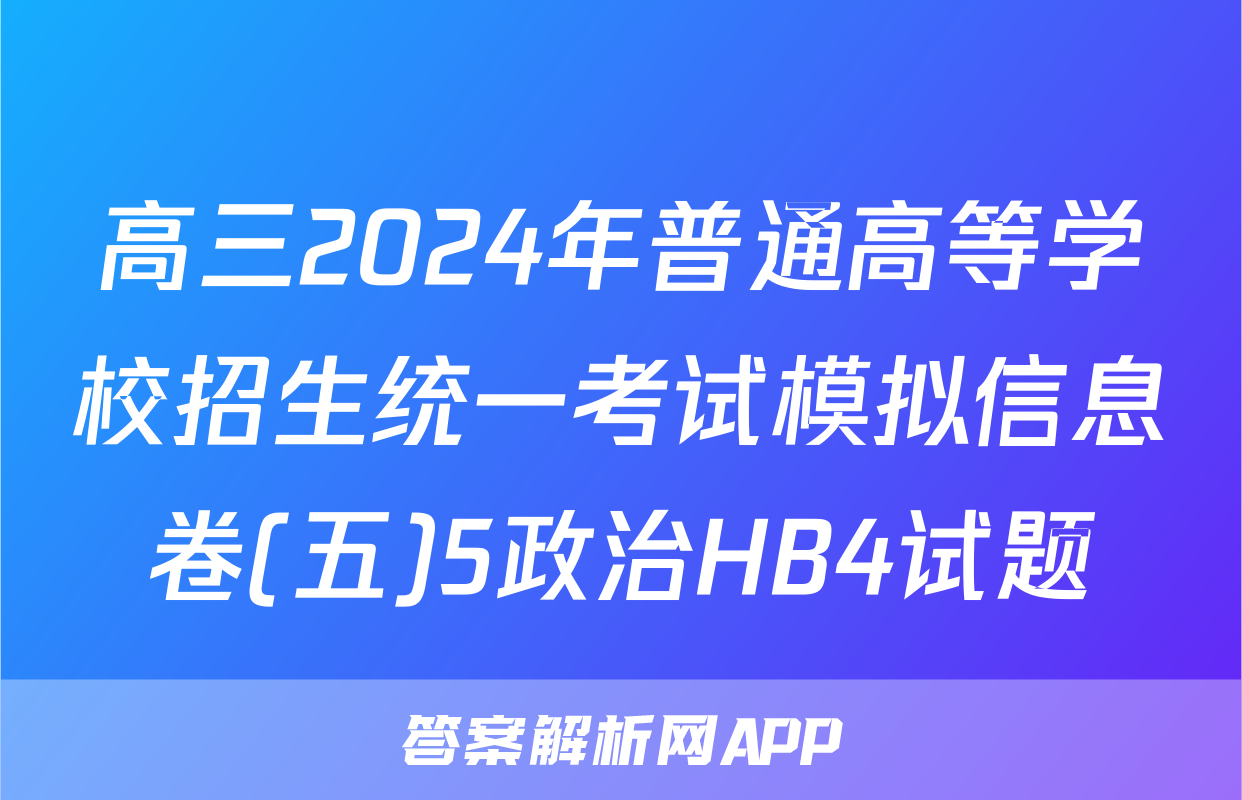 高三2024年普通高等学校招生统一考试模拟信息卷(五)5政治HB4试题