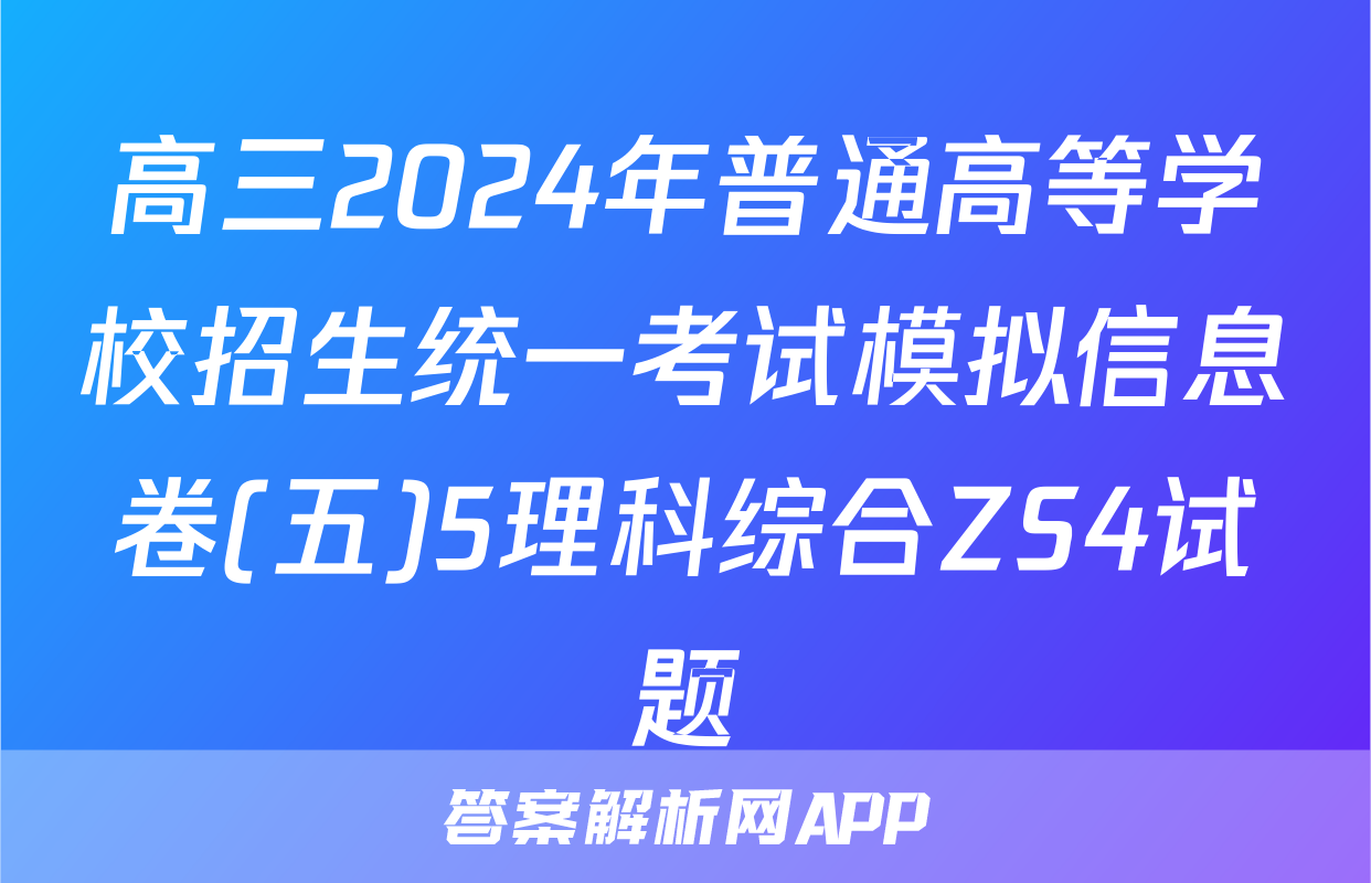 高三2024年普通高等学校招生统一考试模拟信息卷(五)5理科综合ZS4试题