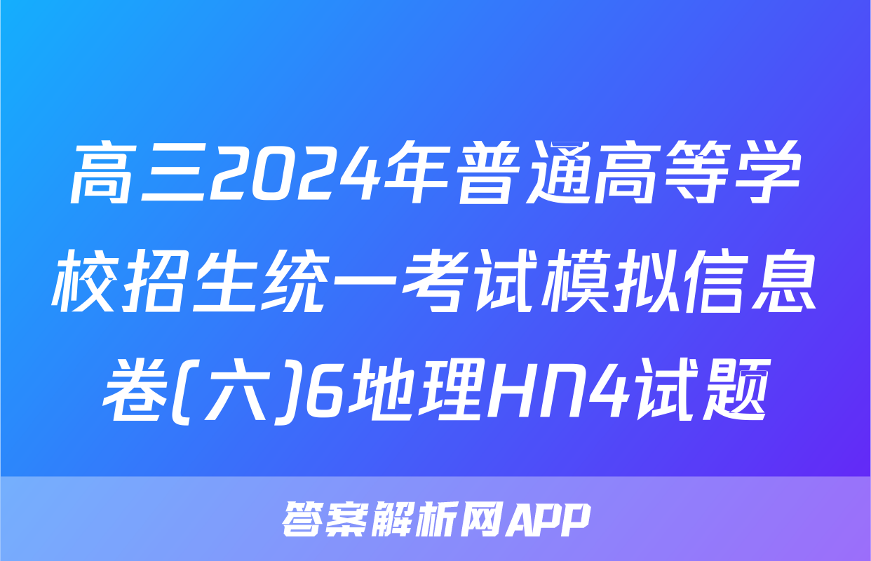 高三2024年普通高等学校招生统一考试模拟信息卷(六)6地理HN4试题