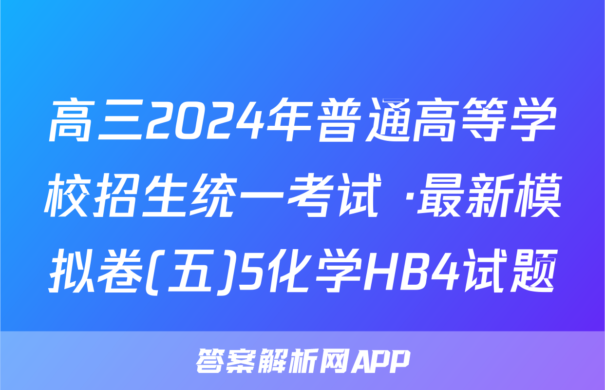 高三2024年普通高等学校招生统一考试 ·最新模拟卷(五)5化学HB4试题