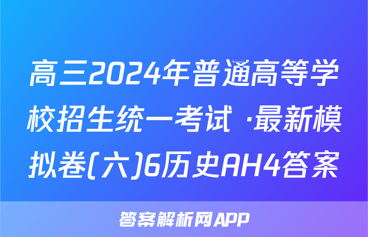 高三2024年普通高等学校招生统一考试 ·最新模拟卷(六)6历史AH4答案