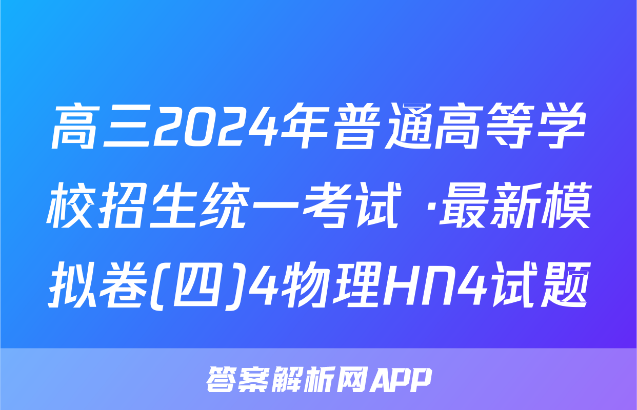 高三2024年普通高等学校招生统一考试 ·最新模拟卷(四)4物理HN4试题
