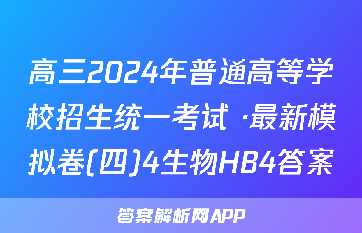 高三2024年普通高等学校招生统一考试 ·最新模拟卷(四)4生物HB4答案
