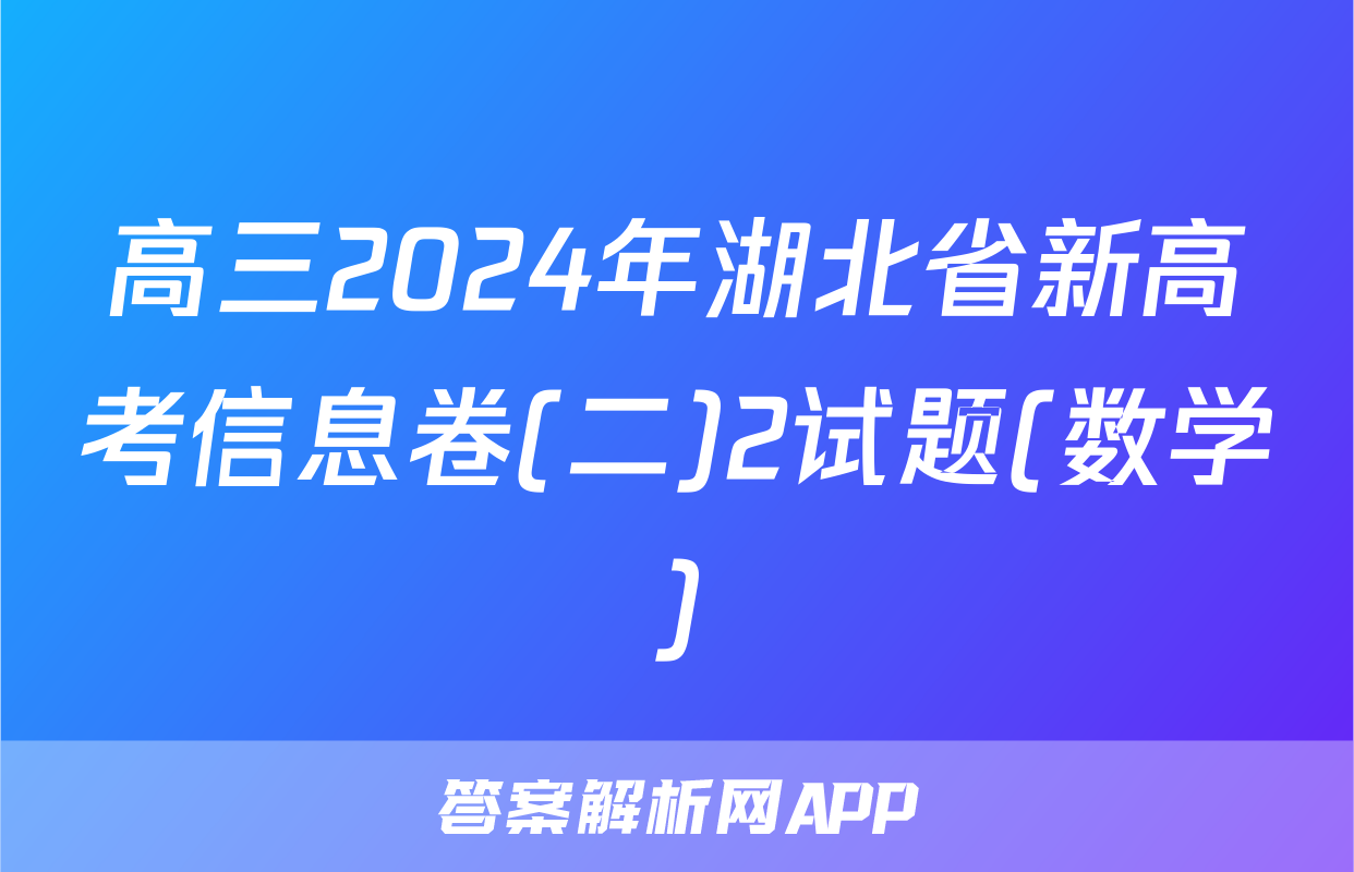 高三2024年湖北省新高考信息卷(二)2试题(数学)