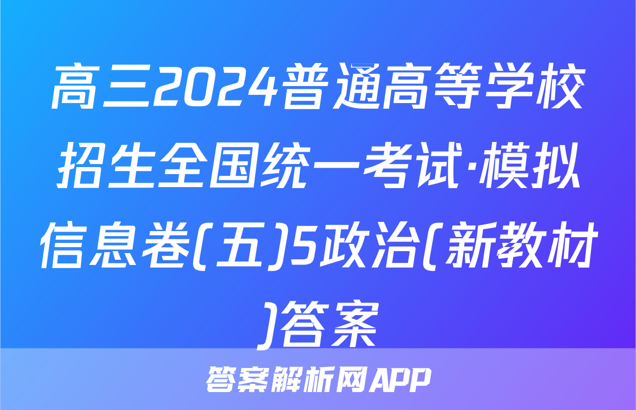 高三2024普通高等学校招生全国统一考试·模拟信息卷(五)5政治(新教材)答案