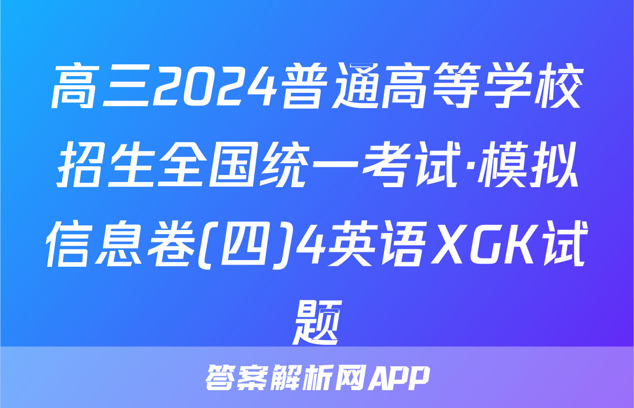 高三2024普通高等学校招生全国统一考试·模拟信息卷(四)4英语XGK试题