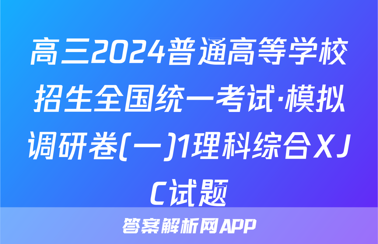 高三2024普通高等学校招生全国统一考试·模拟调研卷(一)1理科综合XJC试题