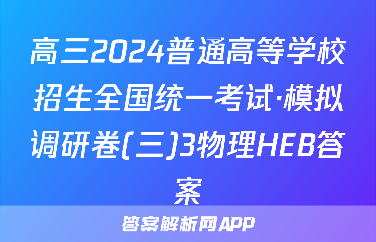 高三2024普通高等学校招生全国统一考试·模拟调研卷(三)3物理HEB答案