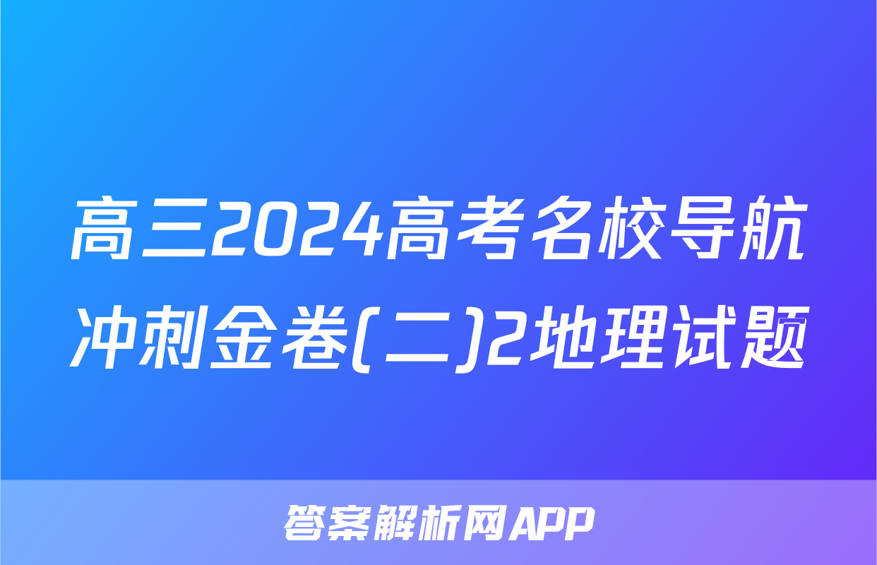 高三2024高考名校导航冲刺金卷(二)2地理试题