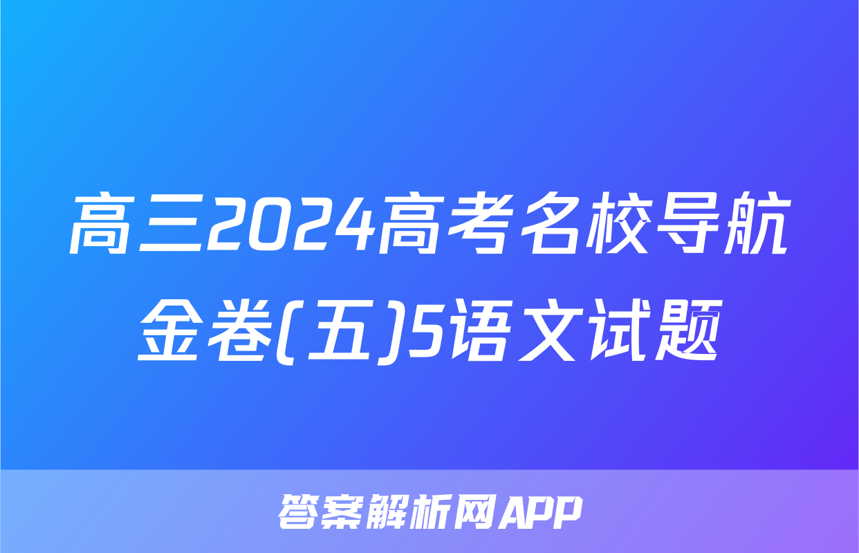 高三2024高考名校导航金卷(五)5语文试题