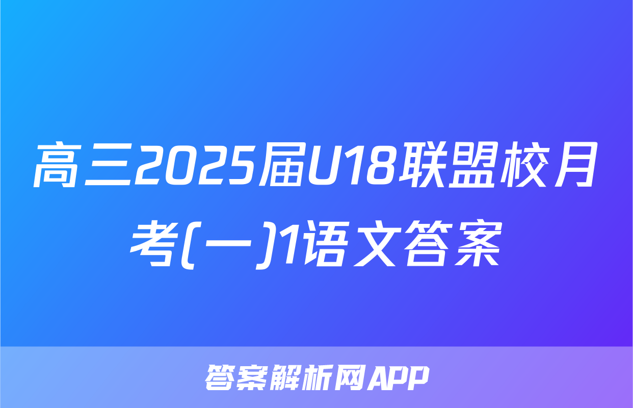 高三2025届U18联盟校月考(一)1语文答案