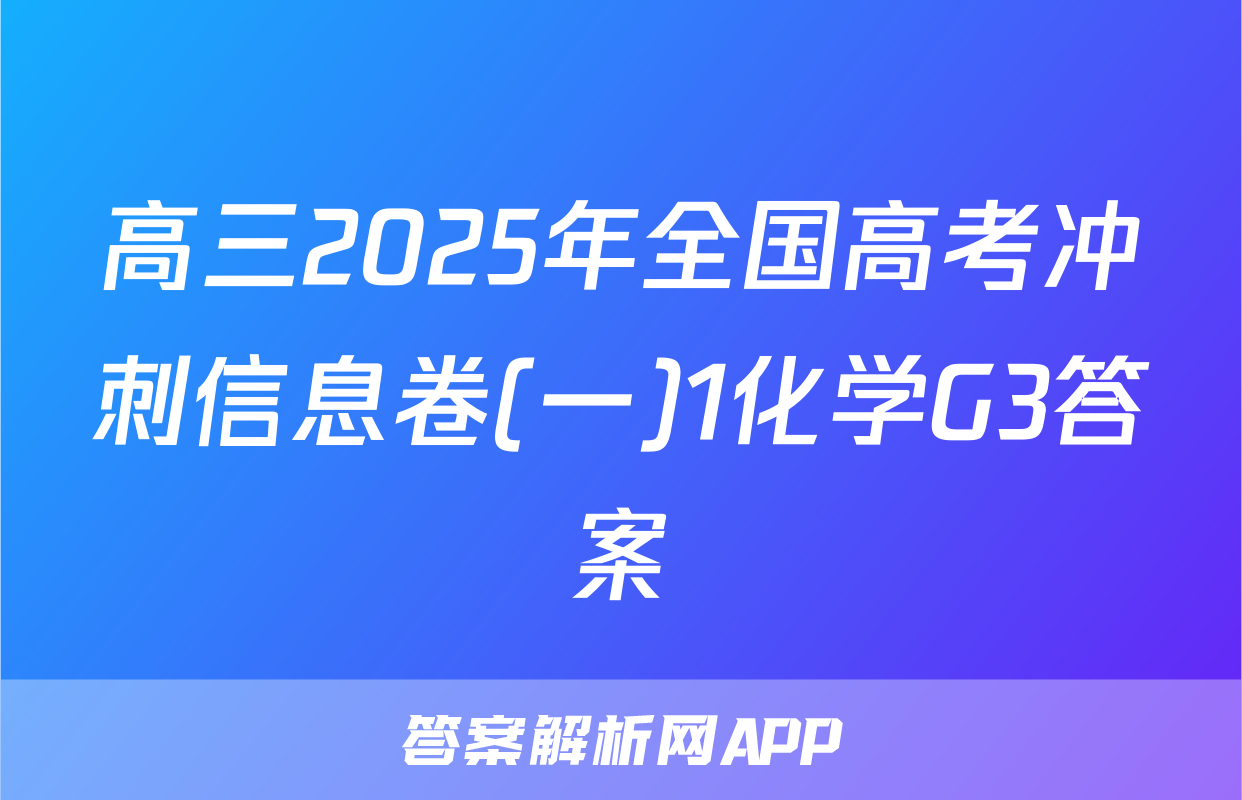 高三2025年全国高考冲刺信息卷(一)1化学G3答案