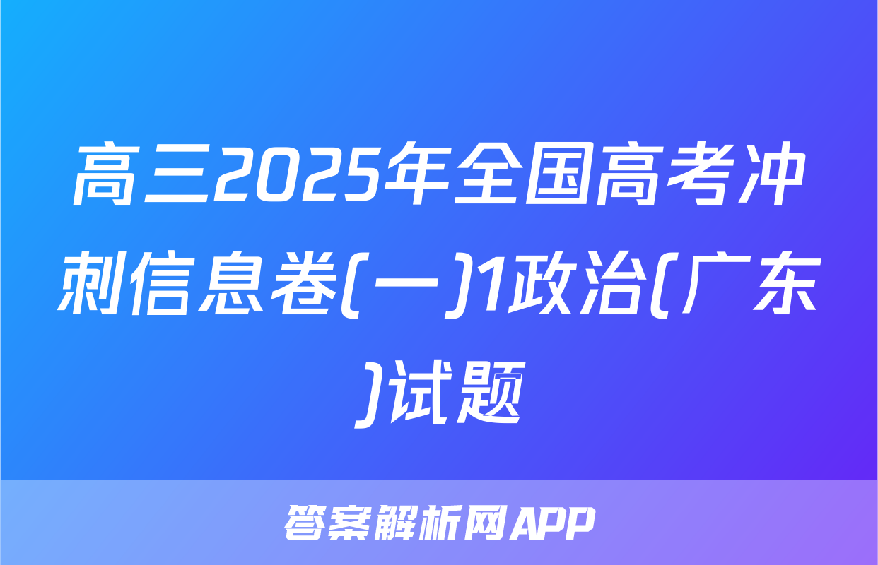 高三2025年全国高考冲刺信息卷(一)1政治(广东)试题