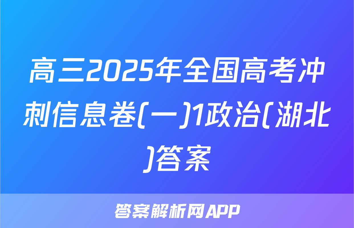 高三2025年全国高考冲刺信息卷(一)1政治(湖北)答案