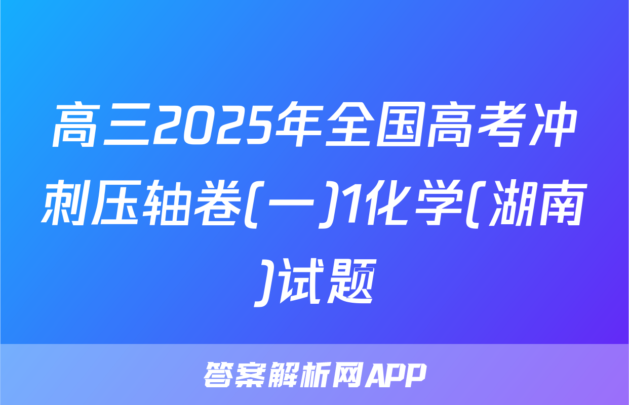 高三2025年全国高考冲刺压轴卷(一)1化学(湖南)试题