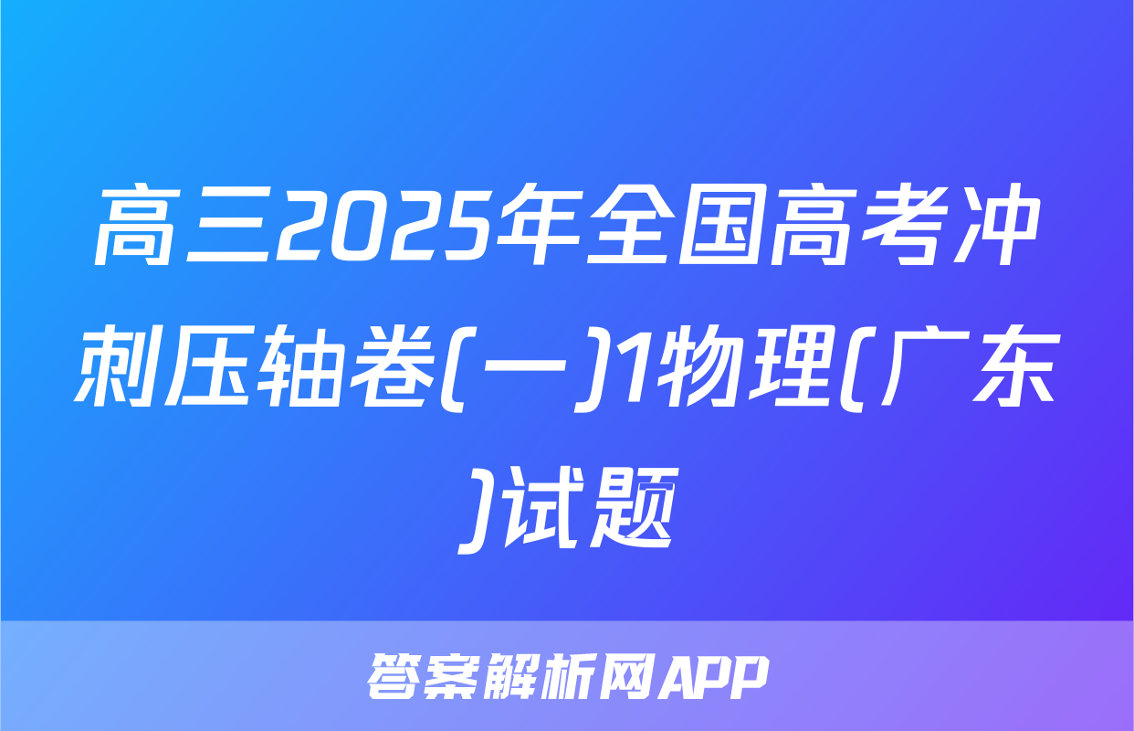 高三2025年全国高考冲刺压轴卷(一)1物理(广东)试题