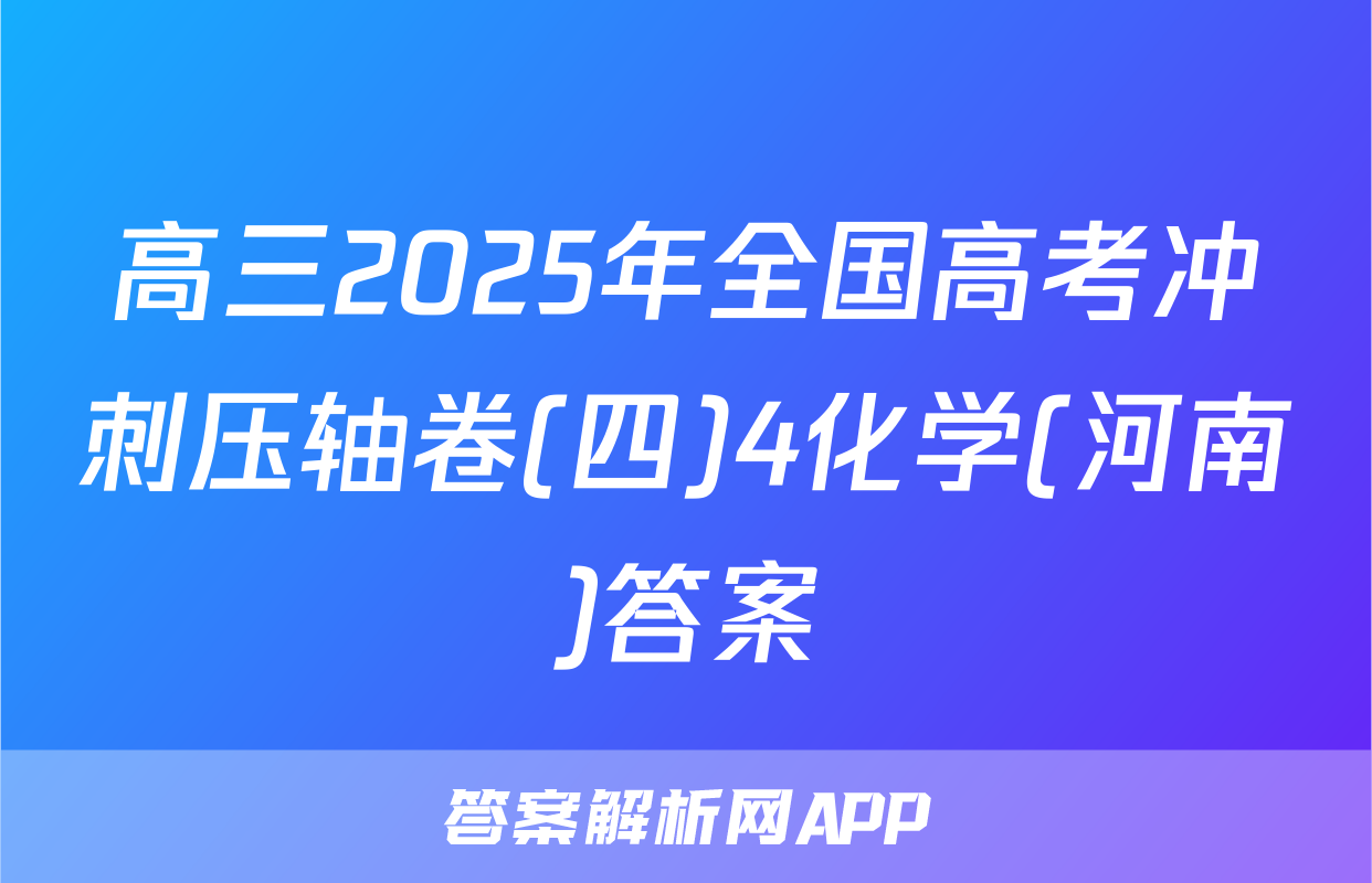 高三2025年全国高考冲刺压轴卷(四)4化学(河南)答案