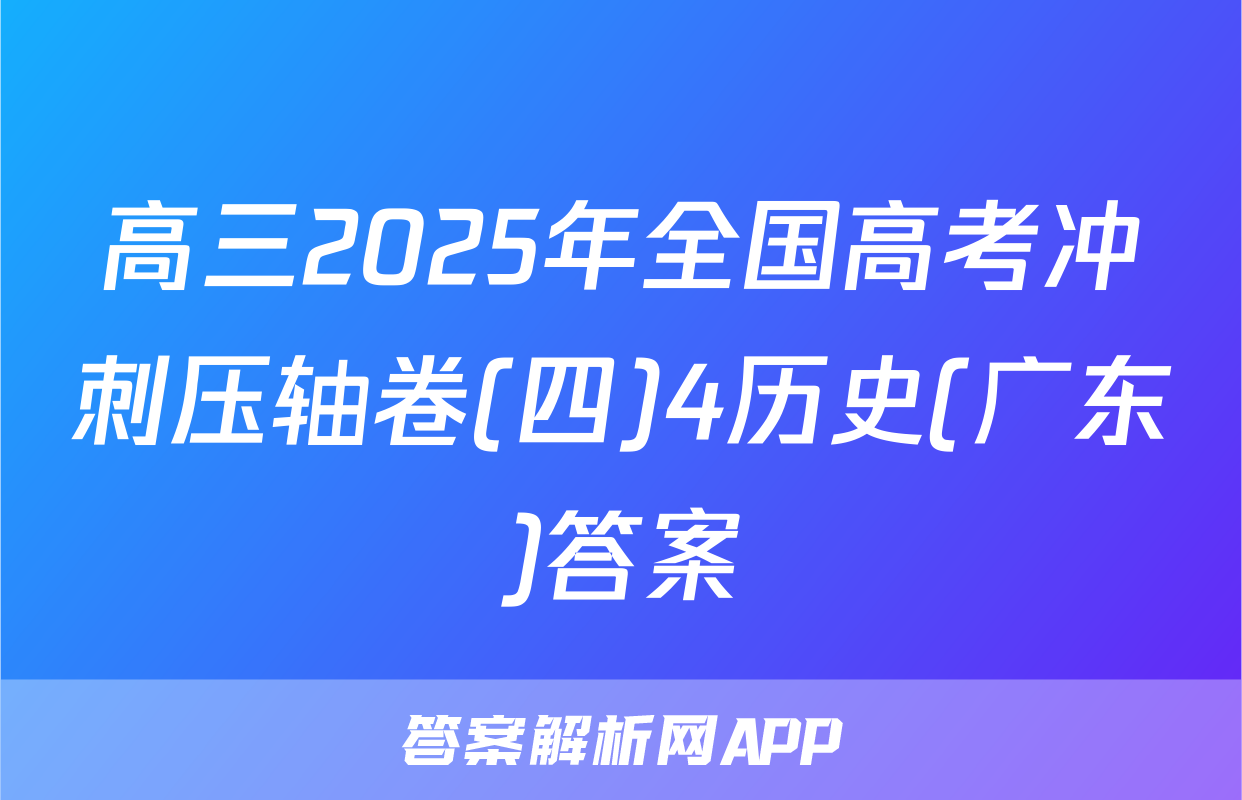 高三2025年全国高考冲刺压轴卷(四)4历史(广东)答案