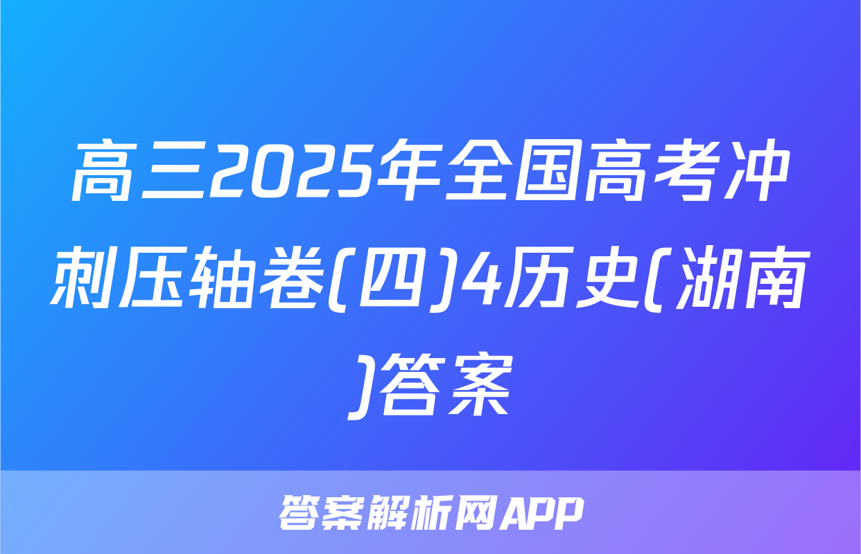 高三2025年全国高考冲刺压轴卷(四)4历史(湖南)答案
