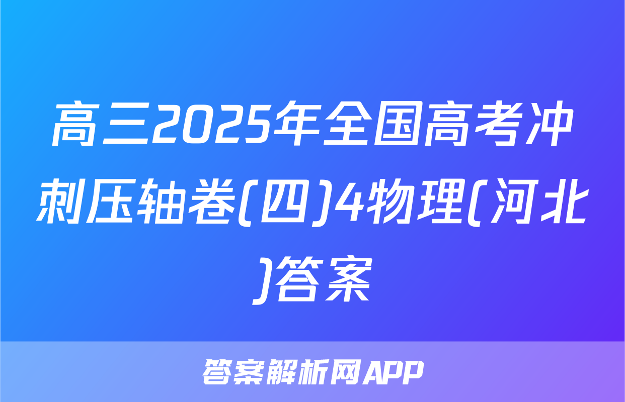 高三2025年全国高考冲刺压轴卷(四)4物理(河北)答案