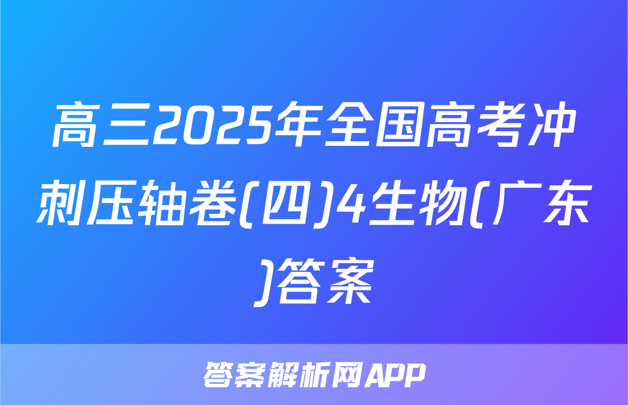 高三2025年全国高考冲刺压轴卷(四)4生物(广东)答案