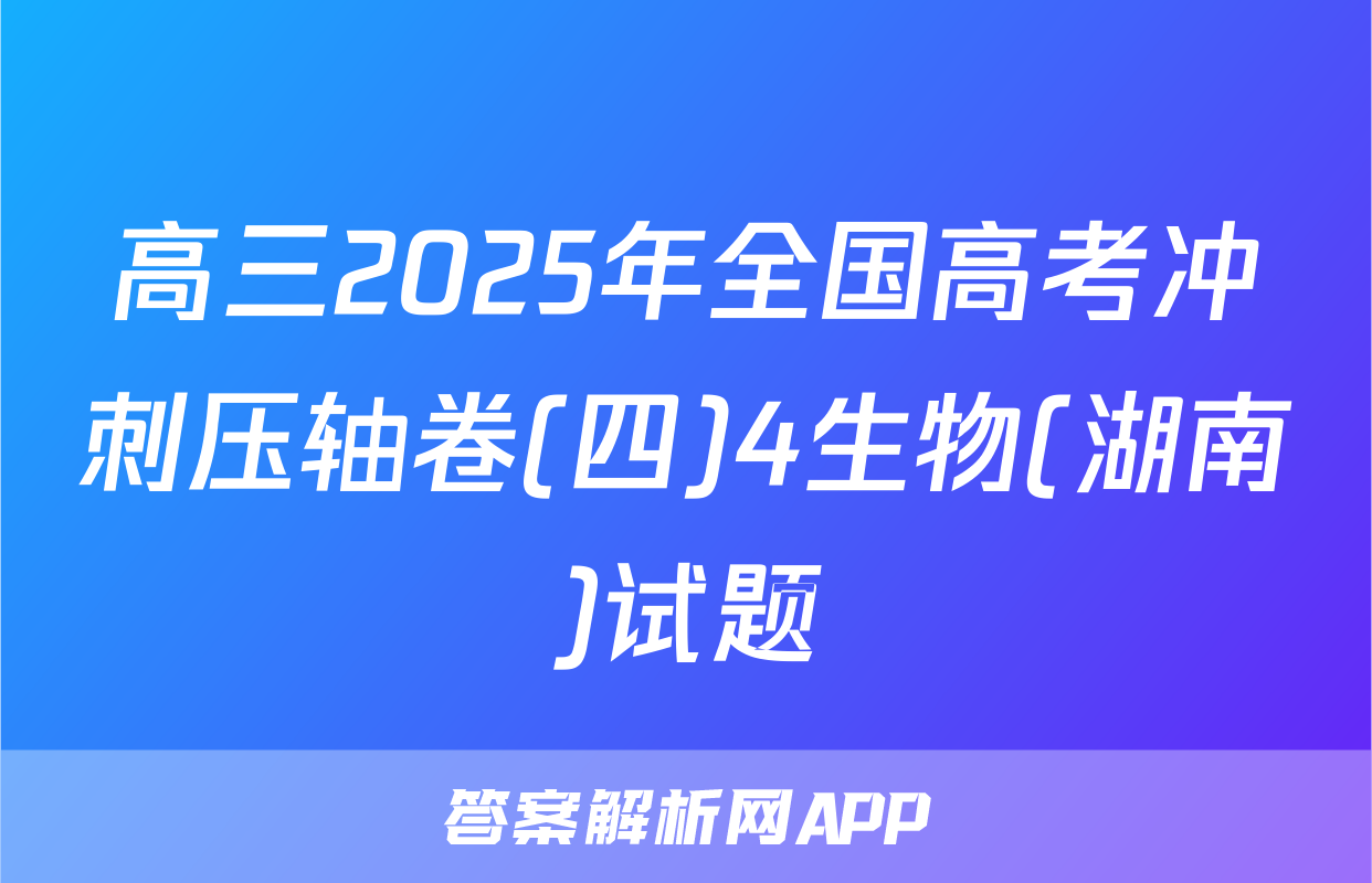 高三2025年全国高考冲刺压轴卷(四)4生物(湖南)试题