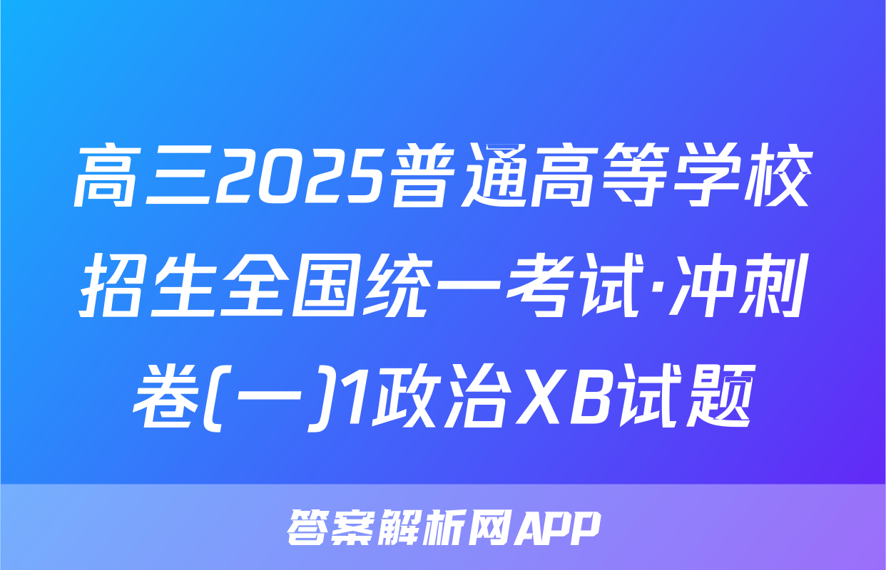 高三2025普通高等学校招生全国统一考试·冲刺卷(一)1政治XB试题