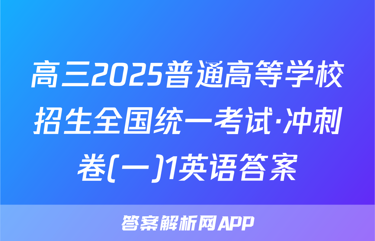 高三2025普通高等学校招生全国统一考试·冲刺卷(一)1英语答案