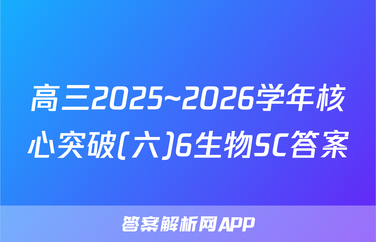 高三2025~2026学年核心突破(六)6生物SC答案