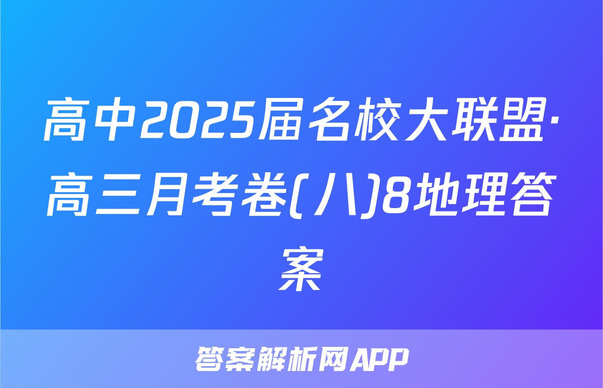 高中2025届名校大联盟·高三月考卷(八)8地理答案