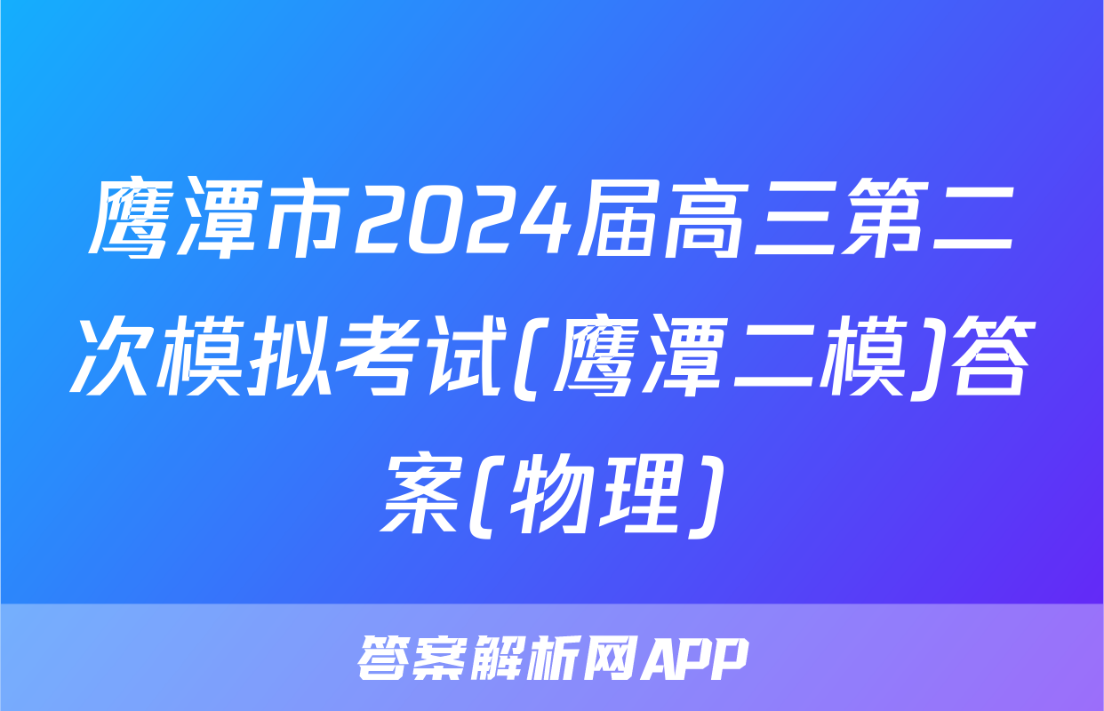 鹰潭市2024届高三第二次模拟考试(鹰潭二模)答案(物理)