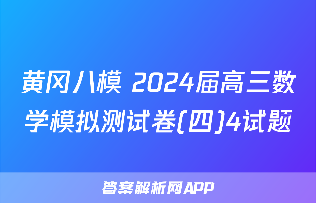 黄冈八模 2024届高三数学模拟测试卷(四)4试题