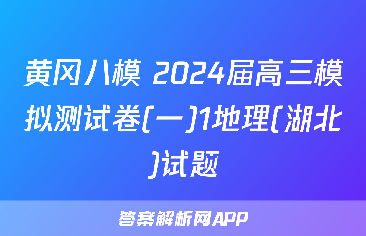 黄冈八模 2024届高三模拟测试卷(一)1地理(湖北)试题