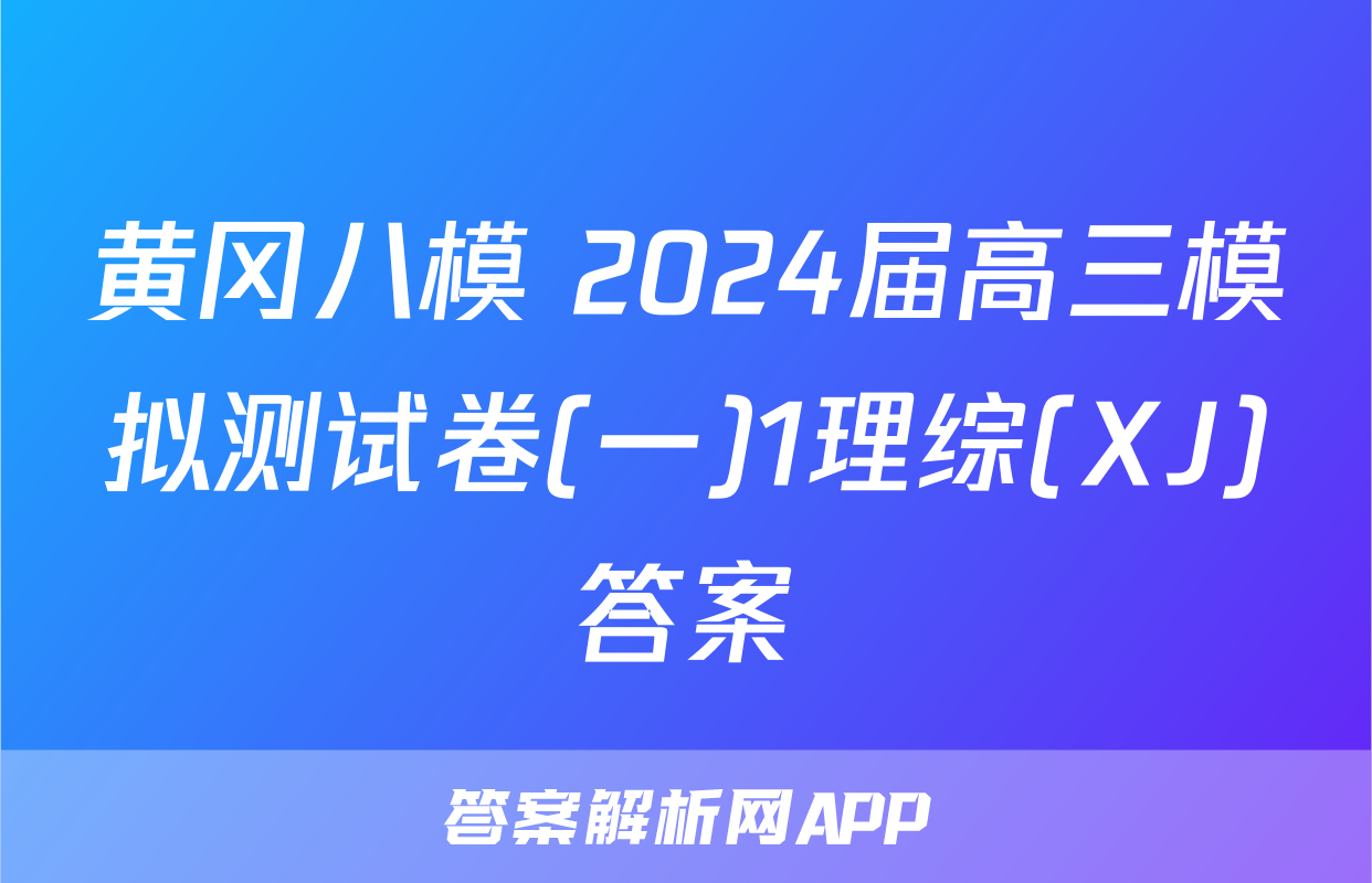 黄冈八模 2024届高三模拟测试卷(一)1理综(XJ)答案