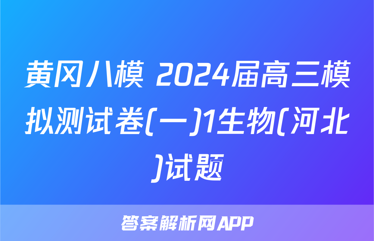 黄冈八模 2024届高三模拟测试卷(一)1生物(河北)试题