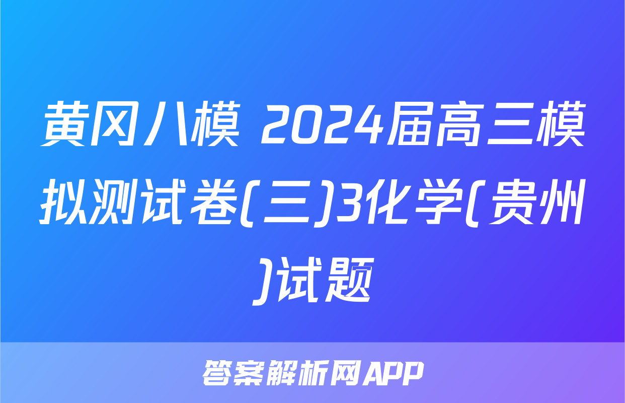 黄冈八模 2024届高三模拟测试卷(三)3化学(贵州)试题