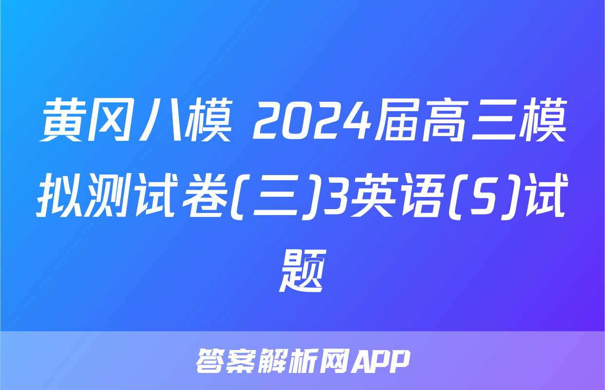 黄冈八模 2024届高三模拟测试卷(三)3英语(S)试题