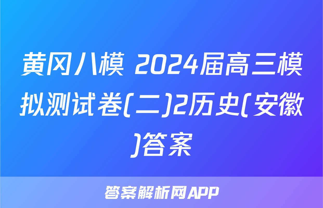 黄冈八模 2024届高三模拟测试卷(二)2历史(安徽)答案