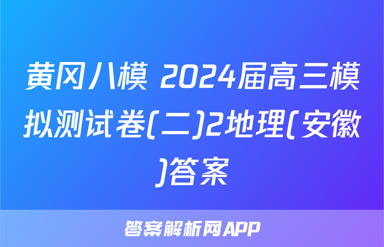 黄冈八模 2024届高三模拟测试卷(二)2地理(安徽)答案