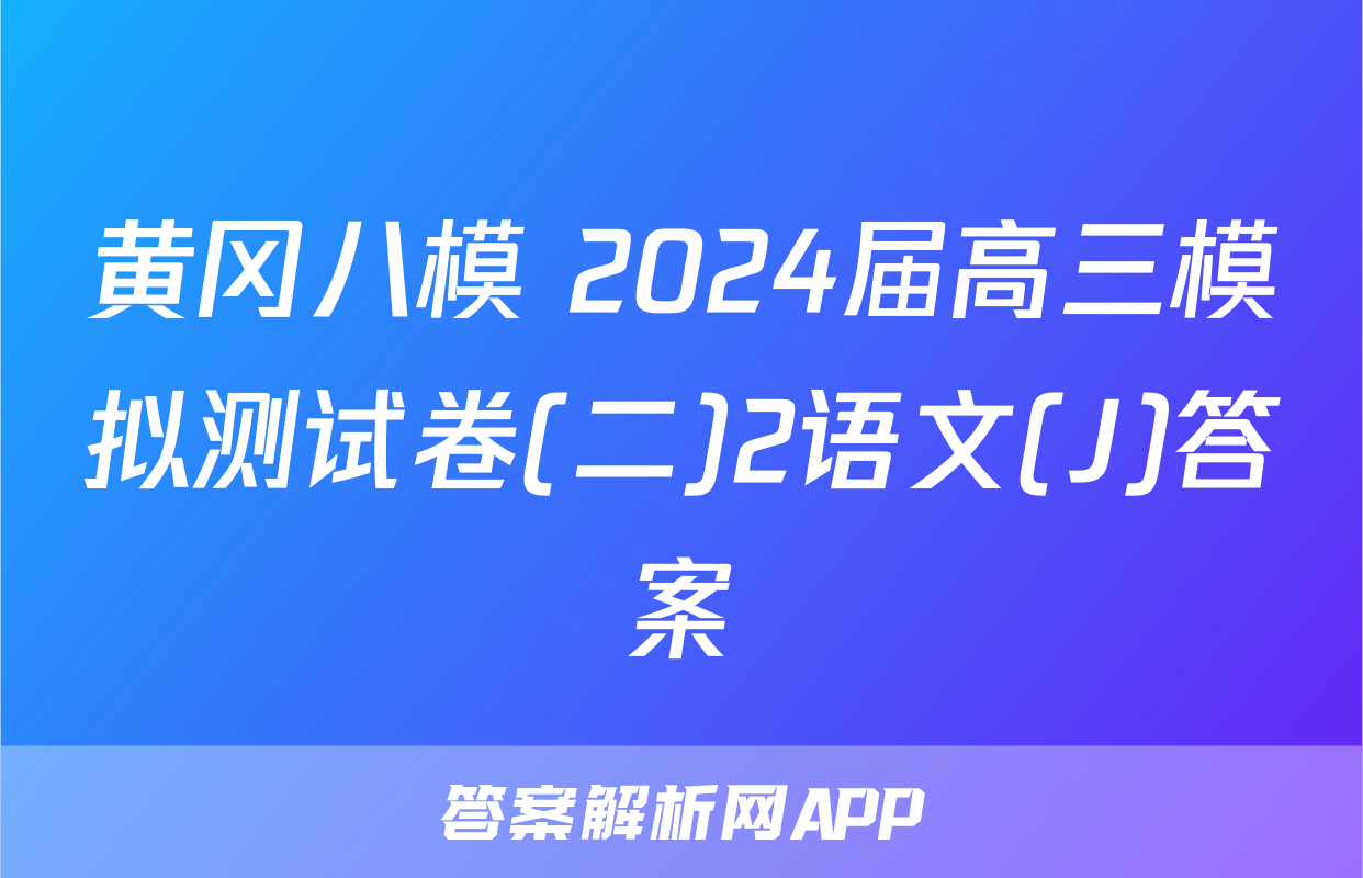 黄冈八模 2024届高三模拟测试卷(二)2语文(J)答案
